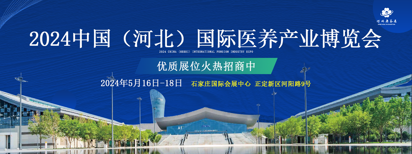 引領(lǐng)銀發(fā)經(jīng)濟(jì)新篇章  2024中國(guó)（河北）國(guó)際醫(yī)養(yǎng)產(chǎn)業(yè)博覽會(huì)5月16日石家莊開幕